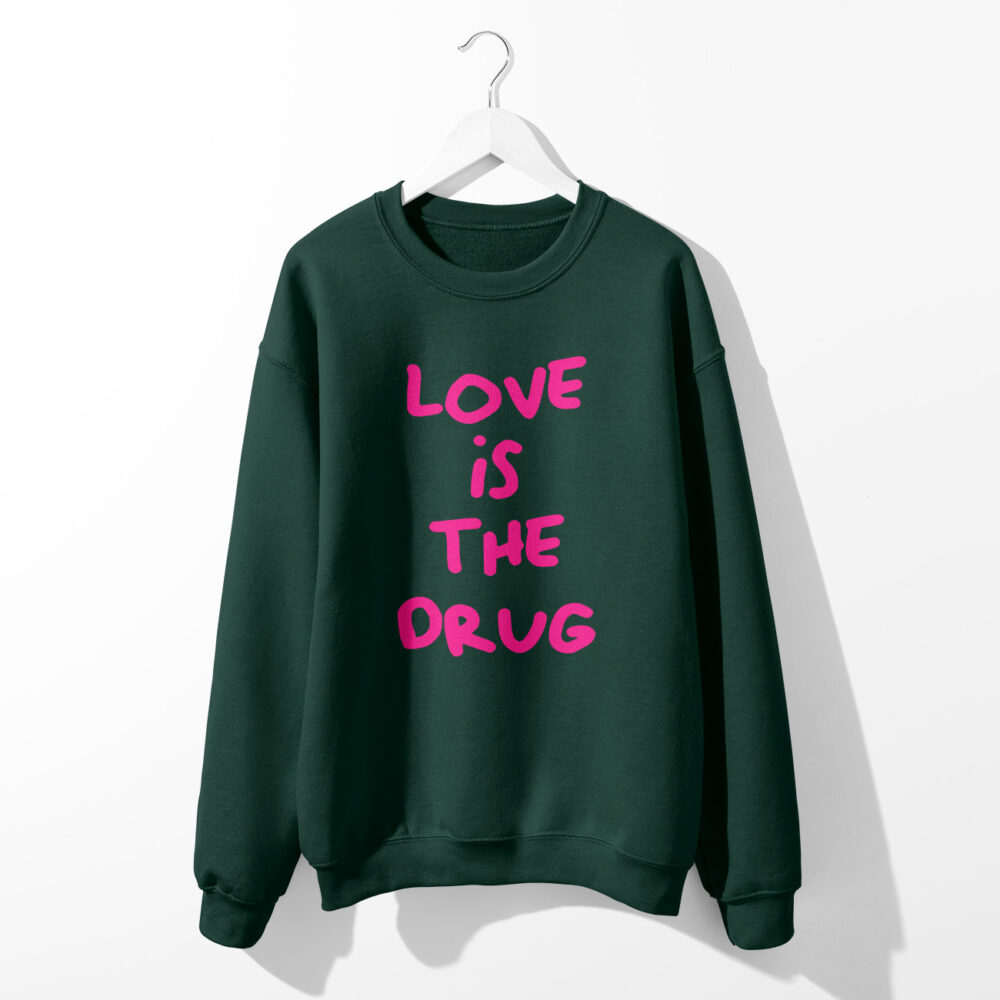 LOVE IS THE DRUG SWEATSHIRT