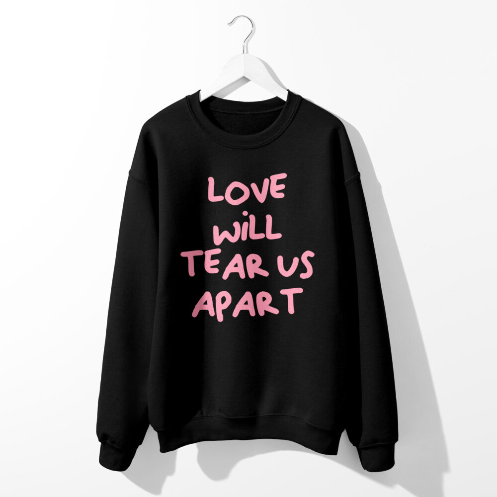 LOVE WILL TEAR US APART SWEATSHIRT